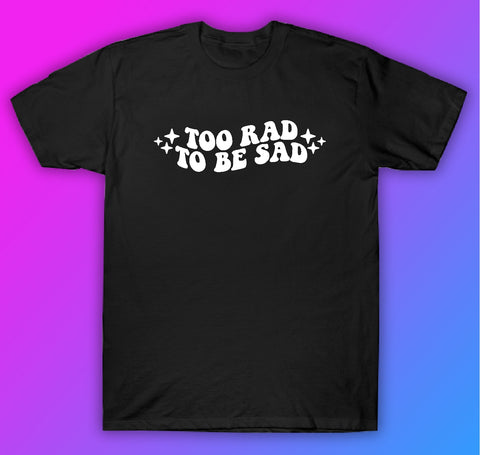 Too Rad To Be Sad Tshirt Shirt T-Shirt Clothing Gift Men Girls Trendy Motivational Mental Health Awareness