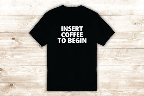 Insert Coffee to Begin T-Shirt Tee Shirt Vinyl Heat Press Custom Quote Inspirational Funny Teen Girls Iced Latte Frappe Java Cafe