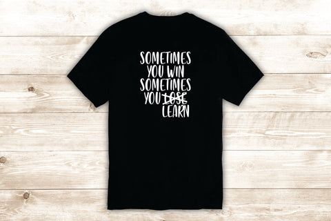 Sometimes You Win Sometimes You Learn T-Shirt Tee Shirt Vinyl Heat Press Custom Inspirational Quote Teen