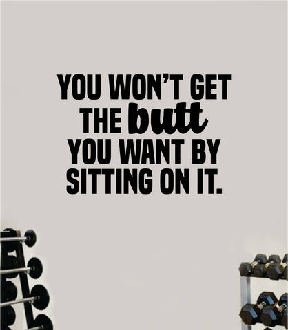 You Wont Get the Butt You Want By Sitting On It Wall Decal Home Decor Bedroom Room Vinyl Sticker Art Teen Work Out Quote Gym Girls Squat Booty Train Fitness Lift Strong Inspirational Motivational Health