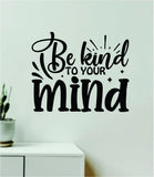 Be Kind To Your Mind v4 Wall Decal Home Decor Art Sticker Vinyl Quote Inspirational Positive Affirmation Mental Health