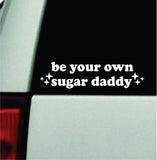 Be Your Own Sugar Daddy Car Decal Bumper Sticker Truck Mirror Window Windshield Girls Cute Funny Meme
