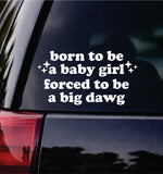 Born To Be A Baby Girl Forced To Be A Big Dawg Car Decal Bumper Sticker Truck Mirror Window Windshield Girls Cute Funny Meme