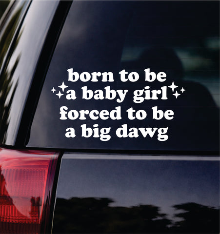 Born To Be A Baby Girl Forced To Be A Big Dawg Car Decal Bumper Sticker Truck Mirror Window Windshield Girls Cute Funny Meme