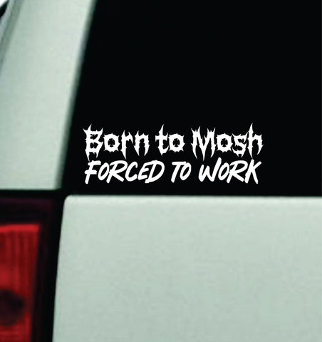 Born to Mosh Forced to Work Car Decal Truck Window Windshield Mirror Rearview JDM Bumper Sticker Vinyl Quote Girls Funny Men Music Emo Goth Hardcore Metal Rock Blegh (Copy) (Copy)