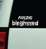 Feeling Bleghssed Car Decal Truck Window Windshield Mirror Rearview JDM Bumper Sticker Vinyl Quote Girls Music Emo Goth Screamo Hardcore Metal Rock Concert Blegh