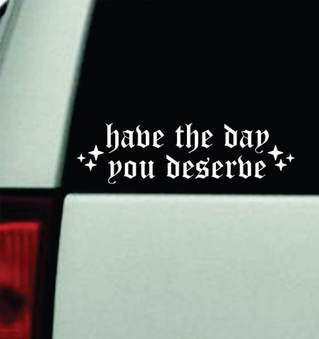 Have The Day You Deserve V3 Car Decal Truck Mirror Window Windshield Bumper Sticker Men Girls