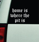 Home Is Where The Pit Is Car Decal Truck Mirror Window Windshield Bumper Sticker Emo Music Hardcore Blegh Goth Metal
