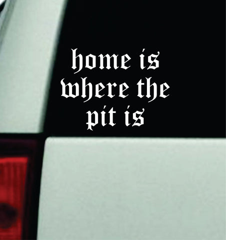 Home Is Where The Pit Is Car Decal Truck Mirror Window Windshield Bumper Sticker Emo Music Hardcore Blegh Goth Metal