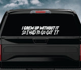 I Grew Up Without It So I Had To Go Get It Car Decal Truck Window Windshield Banner JDM Sticker Vinyl Dolph
