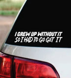 I Grew Up Without It So I Had To Go Get It Car Decal Bumper Sticker Truck Mirror Window Windshield Men JDM Dolph