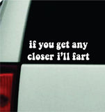If You Get Any Closer I'll Fart Car Decal Truck Mirror Window Windshield Bumper Sticker Men Girls Funny