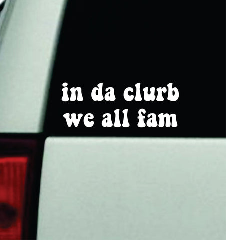 In Da Clurb We All Fam Car Decal Truck Mirror Window Windshield JDM Bumper Sticker Vinyl Quote Men Girls Funny Club Meme In The Club