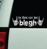 In This Car We Blegh V4 Car Decal Truck Mirror Window Windshield Bumper Sticker Hardcore Goth Metal Emo Music