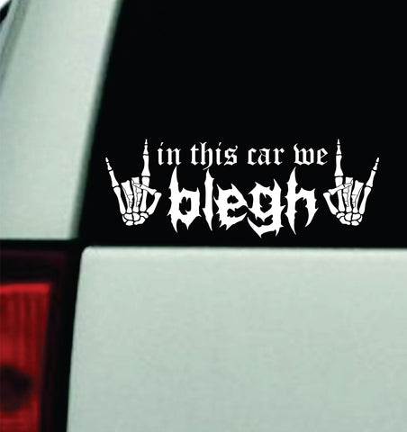 In This Car We Blegh V4 Car Decal Truck Mirror Window Windshield Bumper Sticker Hardcore Goth Metal Emo Music