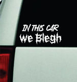 In This Car We Blegh Car Decal Truck Window Windshield Mirror Rearview JDM Bumper Sticker Vinyl Quote Girls Music Emo Goth Screamo Hardcore Metal Rock Concert Blegh