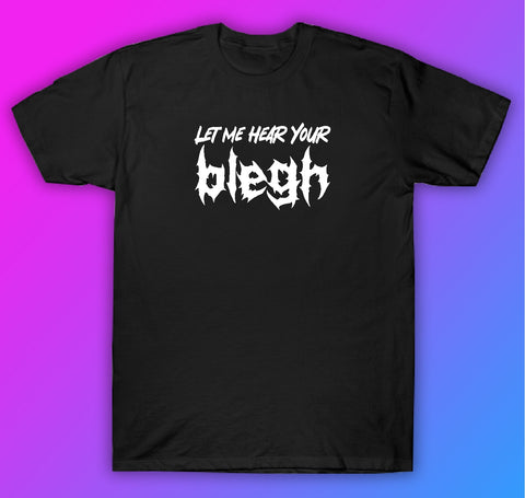 Let Me Hear Your Blegh Tshirt Shirt T-Shirt Clothing Gift Men Girls Trendy Music Emo Screamo Goth Metal Hardcore