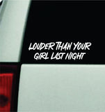 Louder Than Your Girl Last Night Car Decal Truck Window Windshield Mirror JDM Bumper Sticker Vinyl Quote Men Girls