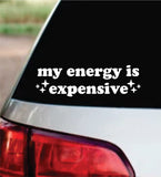 My Energy Is Expensive Car Decal Bumper Sticker Truck Mirror Window Windshield Girls Cute Funny Meme