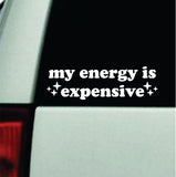 My Energy Is Expensive Car Decal Bumper Sticker Truck Mirror Window Windshield Girls Cute Funny Meme