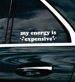 My Energy Is Expensive Car Decal Bumper Sticker Truck Mirror Window Windshield Girls Cute Funny Meme