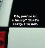 Oh You're In A Hurry I'm Not Car Decal Truck Mirror Window Windshield Bumper Sticker Men Girls Funny Meme