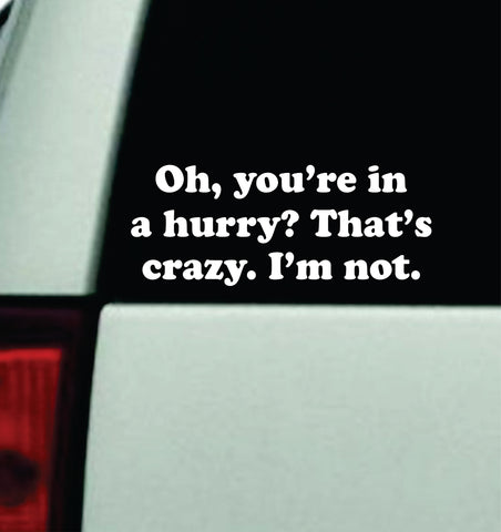 Oh You're In A Hurry I'm Not Car Decal Truck Mirror Window Windshield Bumper Sticker Men Girls Funny Meme