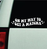 On My Way To Get A Matcha Car Decal Truck Mirror Window Windshield Bumper Sticker Men Girls Funny Cute Meme