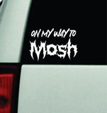 On My Way To Mosh Car Decal Truck Window Windshield Mirror Rearview JDM Bumper Sticker Vinyl Quote Girls Funny Men Music Emo Goth Hardcore Metal Rock Blegh