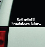 One Mental Breakdown Later Car Decal Truck Mirror Window Windshield Bumper Sticker Men Girls Funny Meme