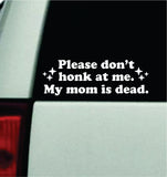 Please Don't Honk At Me My Mom Is Dead Car Decal Truck Mirror Window Windshield Bumper Sticker Men Girls Funny Meme