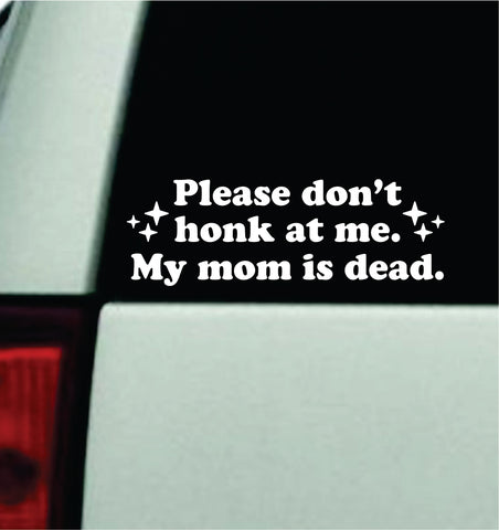 Please Don't Honk At Me My Mom Is Dead Car Decal Truck Mirror Window Windshield Bumper Sticker Men Girls Funny Meme