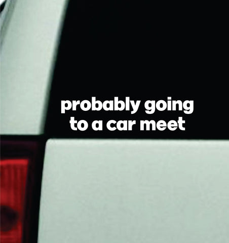 Probably Going To A Car Meet Car Decal Truck Window Windshield JDM Bumper Sticker Vinyl Quote Men Girls Funny Racing Club Sadboyz