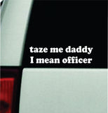 Taze Me Daddy I Mean Officer Car Decal Bumper Sticker Truck Mirror Window Windshield Girls Funny Meme Cute
