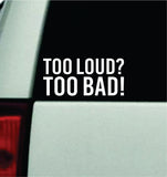 Too Loud Too Bad Car Decal Truck Mirror Window Windshield JDM Bumper Sticker Vinyl Quote Men Funny