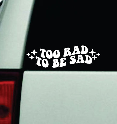 Too Rad To Be Sad Car Decal Truck Window Windshield Mirror JDM Bumper Sticker Vinyl Quote Girls Funny Groovy Trendy