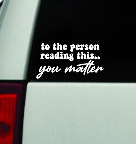 To The Person Reading This You Matter Car Decal Truck Window Windshield Mirror JDM Bumper Sticker Vinyl Quote Girls Mental Health Awareness