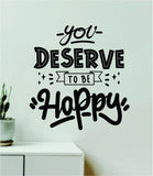 You Deserve To Be Happy Wall Decal Home Decor Art Sticker Vinyl Quote Inspirational Motivation Positive Affirmations Mental Health