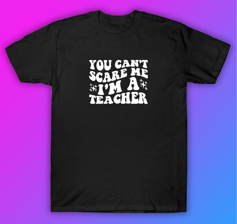 You Can't Scare Me I'm A Teacher Tshirt Shirt T-Shirt Clothing Gift Men Girls Trendy School Motivational