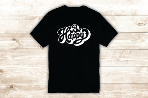 Be Happy T-Shirt Tee Shirt Vinyl Heat Press Custom Inspirational Quote Teen Kids Family Love Smile Good Vibes