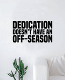 Dedication Off-Season Decal Sticker Wall Vinyl Art Wall Bedroom Room Home Decor Inspirational Motivational Teen Sports Gym Fitness