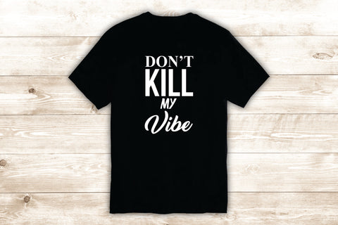 Don't Kill My Vibe T-Shirt Tee Shirt Vinyl Heat Press Custom Inspirational Quote Music Kendrick