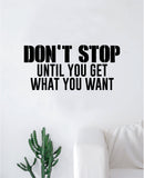 Don't Stop Until You Get What You Want Wall Decal Sticker Vinyl Art Bedroom Living Room Decor Decoration Teen Quote Inspirational Motivational Gym Work Out Lift Weights