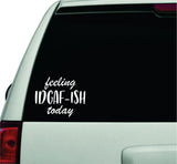 Feeling IDGAF ish Today Wall Decal Car Truck Window Windshield JDM Sticker Vinyl Lettering Quote Boy Girl Funny Trendy Mom