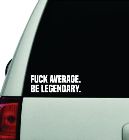 Fuck Average Be Legendary Wall Decal Car Truck Window Windshield JDM Sticker Vinyl Lettering Racing Quote Boy Girls Men Sports Gym Fitness Trainer Beast Exercise Motivational Inspirational