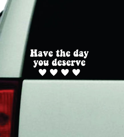 Have The Day You Deserve Wall Decal Car Truck Window Windshield JDM Bumper Sticker Mirror Sticker Vinyl Quote Boy Girl Teen Bestie Funny Men Cute Groovy Positive Affirmations Self Love