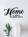 Home is Where the Pants Aren't Quote Decal Sticker Wall Vinyl Art Home Decor Decoration Teen Inspire Inspirational Motivational Living Room Bedroom Funny
