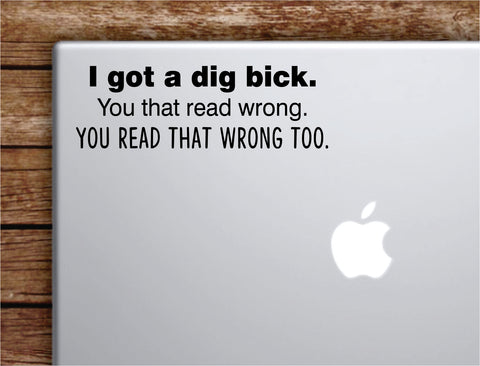 I Got a Dig Bick Laptop Apple Macbook Car Quote Wall Decor Decal Sticker Art Vinyl Inspirational Motivational Good Vibes Adult Funny
