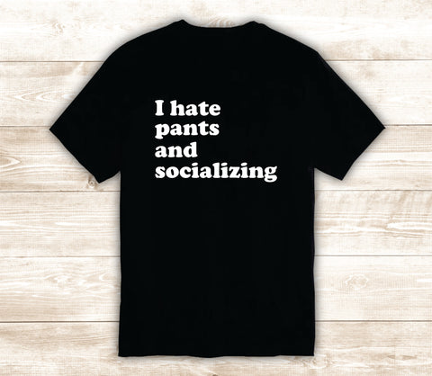 I Hate Pants and Socializing T-Shirt Tee Shirt Vinyl Heat Press Custom Inspirational Quote Teen Kids Funny Girls Cute