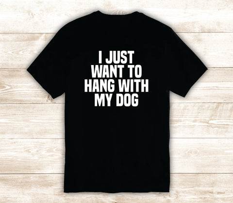 I Just Want to Hang With My Dog T-Shirt Tee Shirt Vinyl Heat Press Custom Inspirational Quote Teen Kids Funny Girls Animals Puppy
